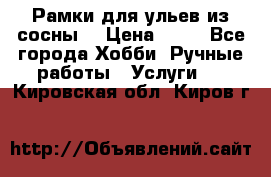 Рамки для ульев из сосны. › Цена ­ 15 - Все города Хобби. Ручные работы » Услуги   . Кировская обл.,Киров г.